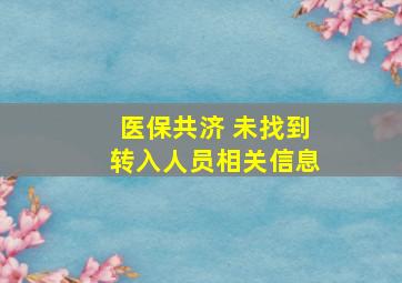 医保共济 未找到转入人员相关信息